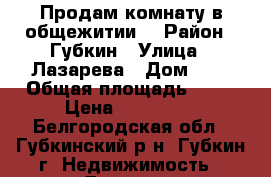 Продам комнату в общежитии! › Район ­ Губкин › Улица ­ Лазарева › Дом ­ 3 › Общая площадь ­ 18 › Цена ­ 500 000 - Белгородская обл., Губкинский р-н, Губкин г. Недвижимость » Другое   . Белгородская обл.